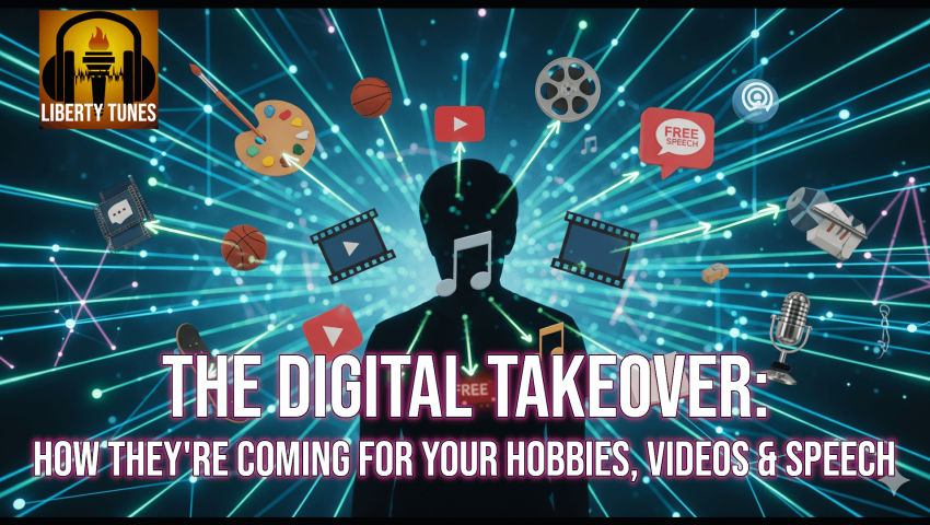 The Digital Takeover: How They're Coming for Your Hobbies, Videos & Speech